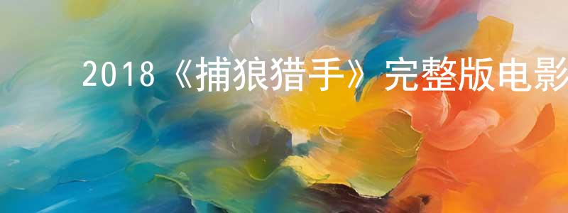 ﻿陈苏娟发布﻿2018《捕狼猎手》完整版电影/在线观看/百度云-美剧天堂